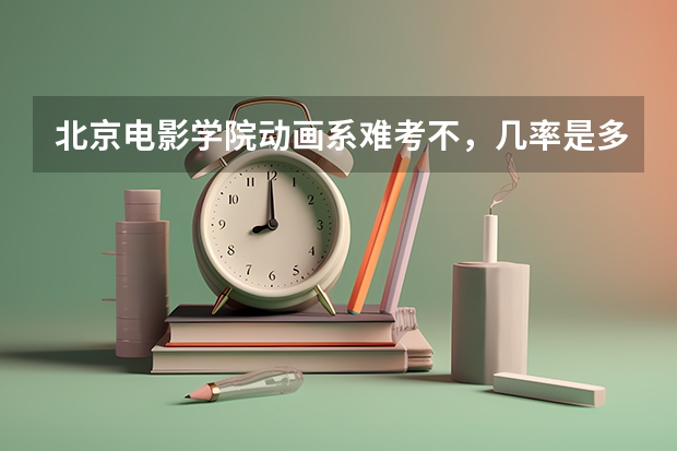 北京电影学院动画系难考不,几率是多少