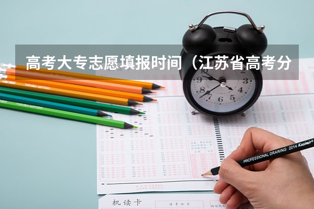 高考大专志愿填报时间（江苏省高考分数线2023年公布时间表图片）