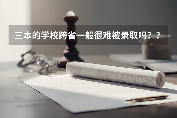 三本的学校跨省一般很难被录取吗??