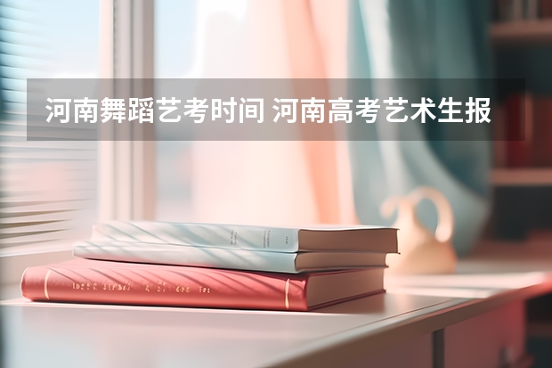 河南舞蹈艺考时间 河南高考艺术生报考指南