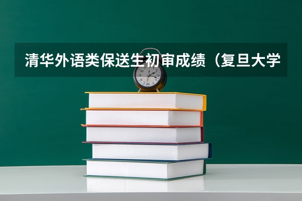 清华外语类保送生初审成绩(复旦大学外语保送辅修条件)