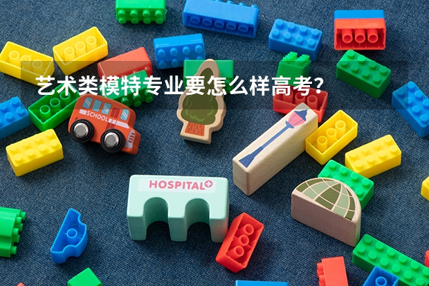 艺术类模特专业要怎么样高考?