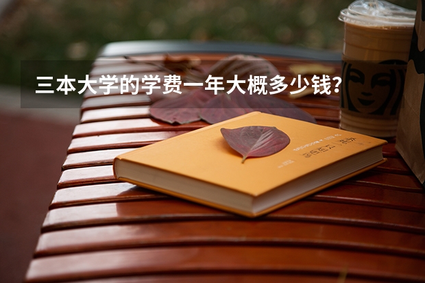 三本大学的学费一年大概多少钱？