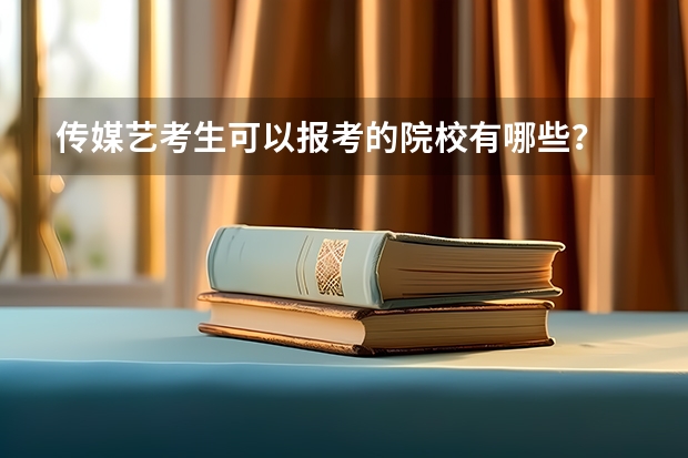 传媒艺考生可以报考的院校有哪些?