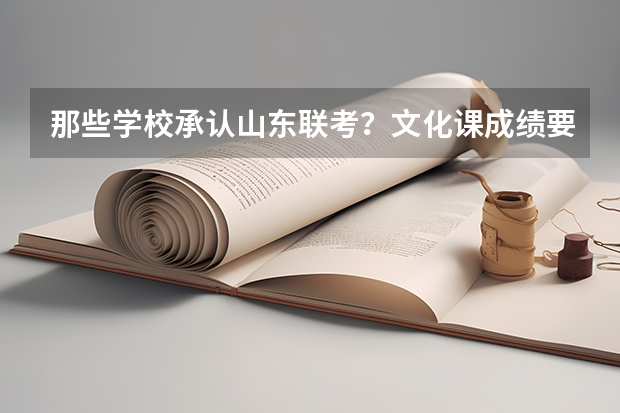 那些学校承认山东联考?文化课成绩要多少?