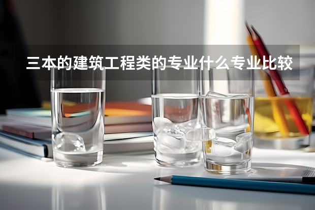 三本的建筑工程类的专业什么专业比较好呢?