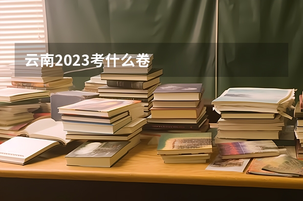 云南2023考什么卷