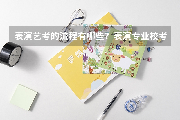 表演艺考的流程有哪些?表演专业校考有哪些内容?