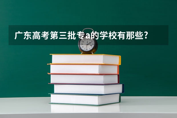 广东高考第三批专a的学校有那些? 自考专业艺术设计?
