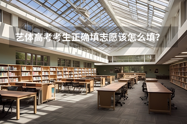 艺体高考考生正确填志愿该怎么填?