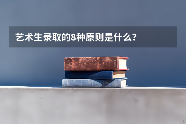 艺术生录取的8种原则是什么?