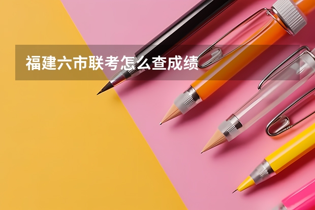 福建六市联考怎么查成绩