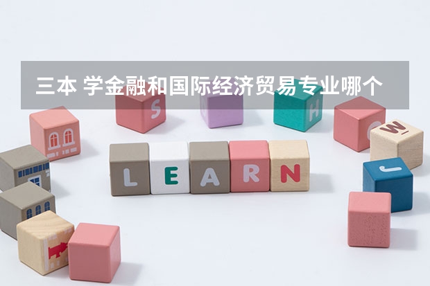 三本 学金融和国际经济贸易专业哪个好