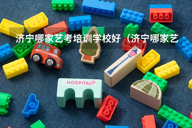 济宁哪家艺考培训学校好(济宁哪家艺考培训学校好)
