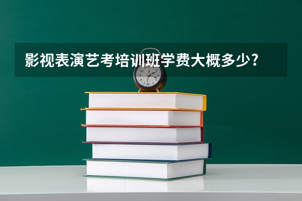 影视表演艺考培训班学费大概多少?