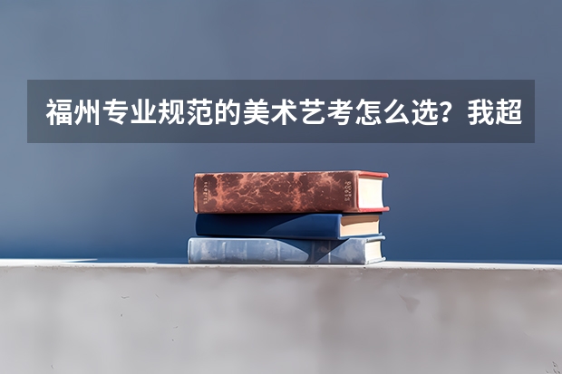 福州专业规范的美术艺考怎么选?我超想了解一下