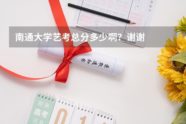 南通大学艺考总分多少啊?谢谢