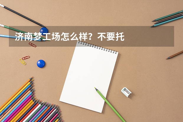 济南梦工场怎么样？不要托