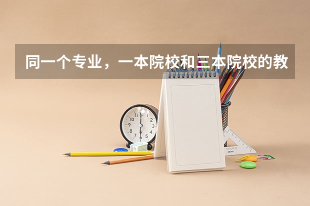 同一个专业,一本院校和三本院校的教学,有什么具体区别?