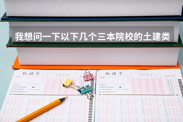 我想问一下以下几个三本院校的土建类专业哪个好
