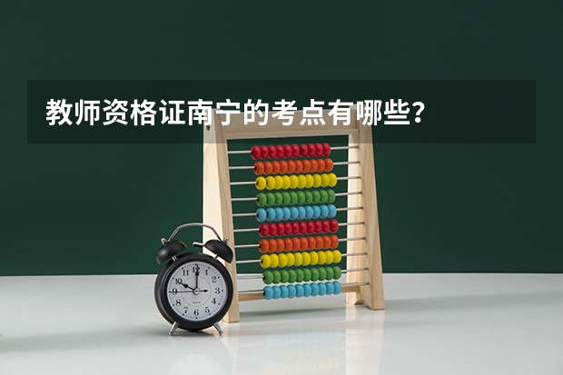 教师资格证南宁的考点有哪些?