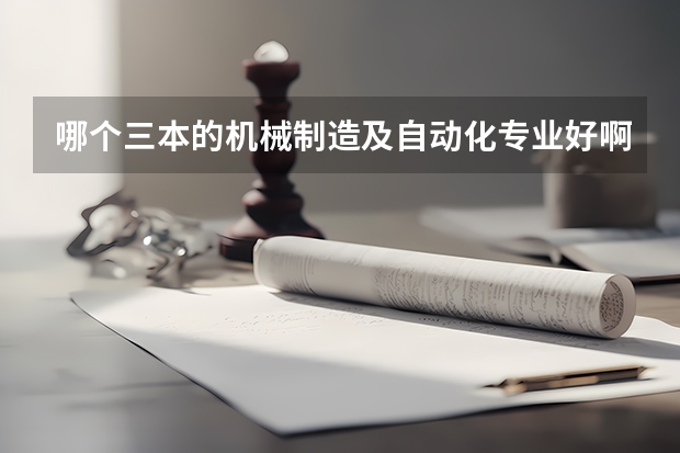 哪个三本的机械制造及自动化专业好啊?