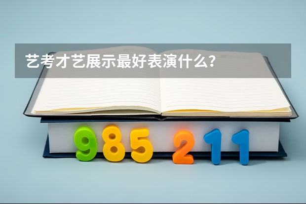 艺考才艺展示最好表演什么?