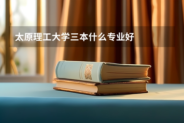 太原理工大学三本什么专业好