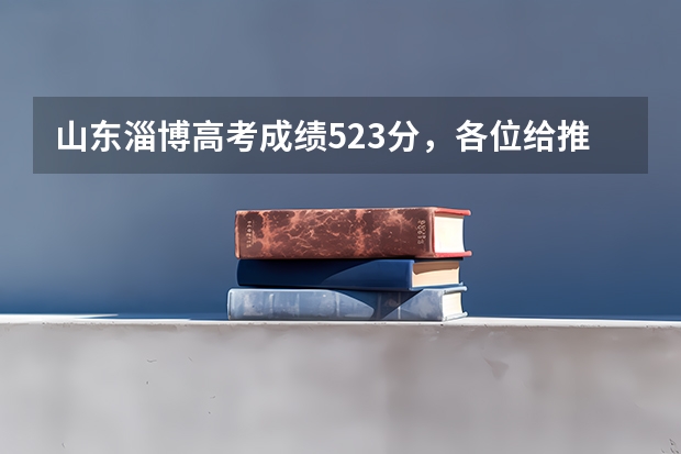 山东淄博高考成绩523分,各位给推荐一下好的三本或专科,在线等!急急急!明天报三本志愿 09年山东淄博的520可以上哪的三本学校?