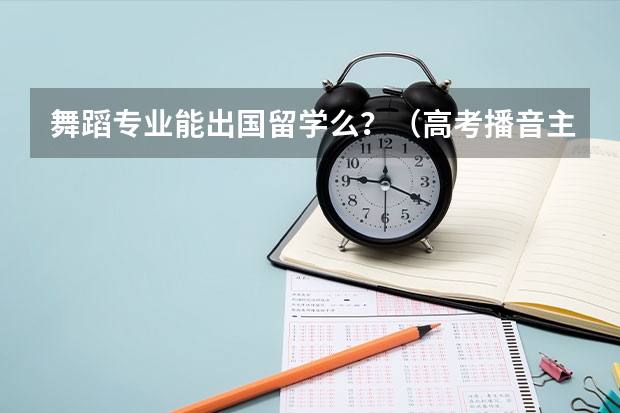 舞蹈专业能出国留学么？（高考播音主持专业类大学）