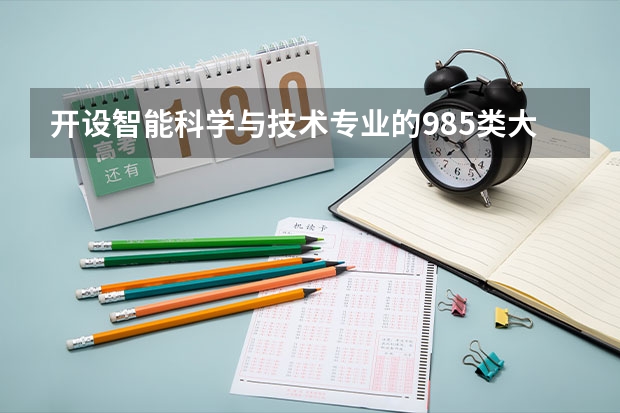 开设智能科学与技术专业的985类大学有哪些学校