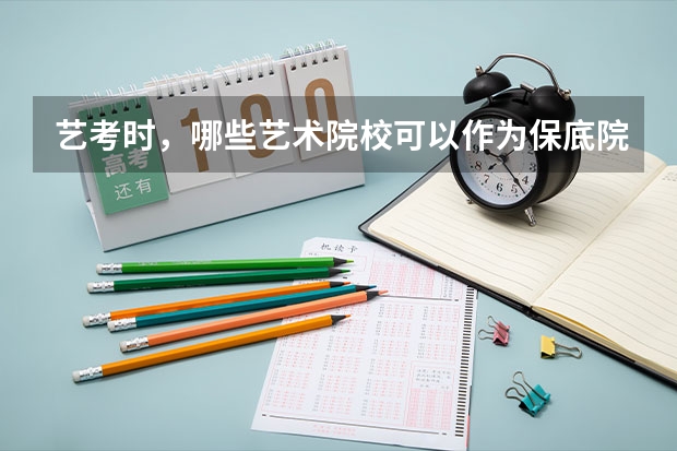 艺考时,哪些艺术院校可以作为保底院校