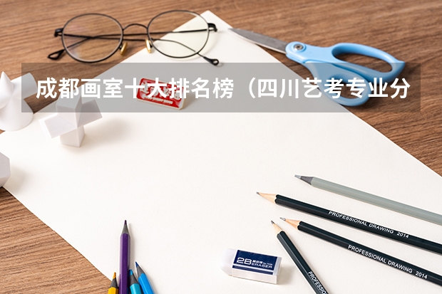 成都画室十大排名榜(四川艺考专业分数线)