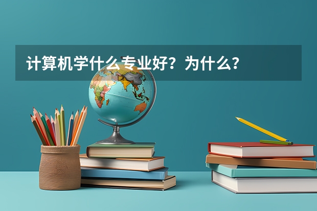 计算机学什么专业好?为什么?