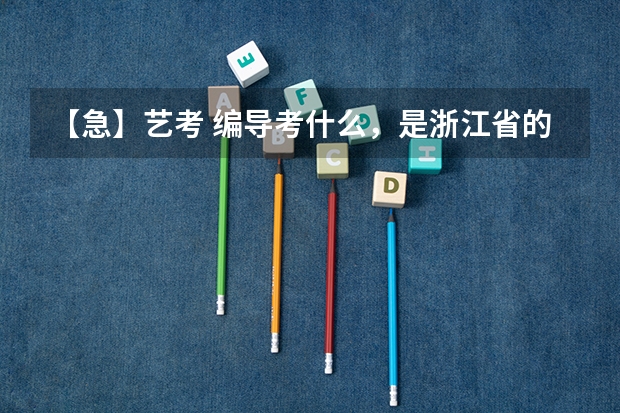 【急】艺考 编导考什么,是浙江省的,报的是省统考。