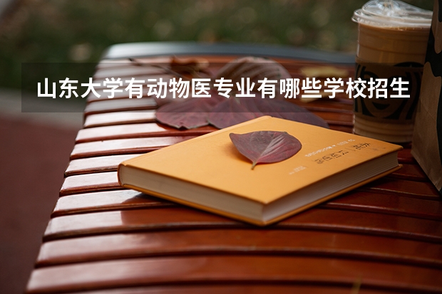 山东大学有动物医专业有哪些学校招生
