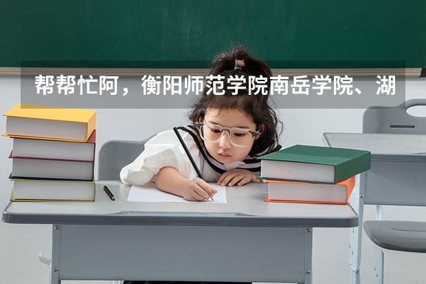 帮帮忙阿,衡阳师范学院南岳学院、湖南文理学院芙蓉学院,去哪个好些?