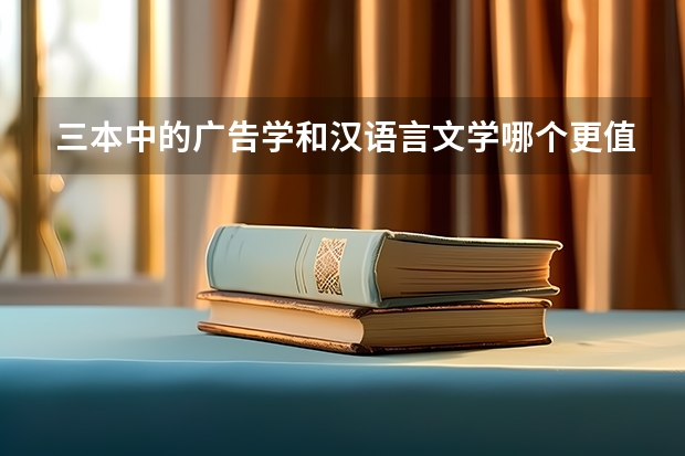 三本中的广告学和汉语言文学哪个更值得报