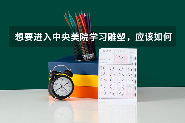 想要进入中央美院学习雕塑,应该如何准备艺考?