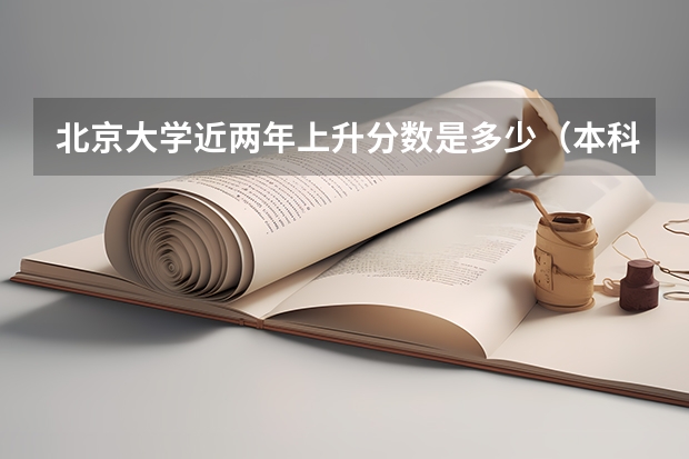 北京大学近两年上升分数是多少（本科）