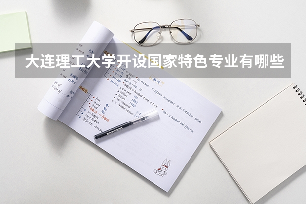 大连理工大学开设国家特色专业有哪些