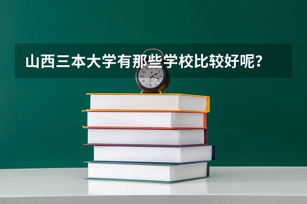 山西三本大学有那些学校比较好呢?