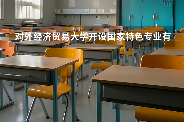 对外经济贸易大学开设国家特色专业有哪些