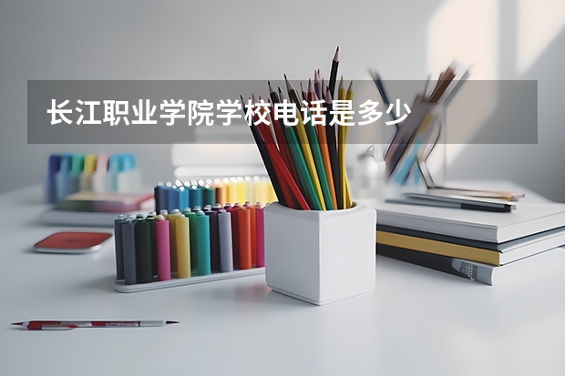 长江职业学院学校电话是多少
