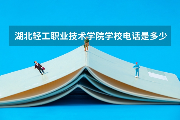 湖北轻工职业技术学院学校电话是多少