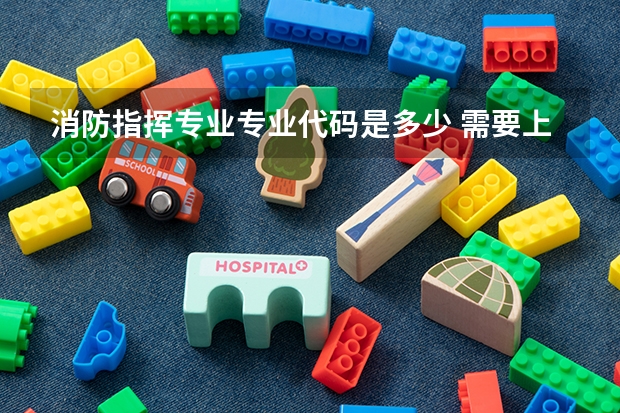 消防指挥专业专业代码是多少 需要上几年