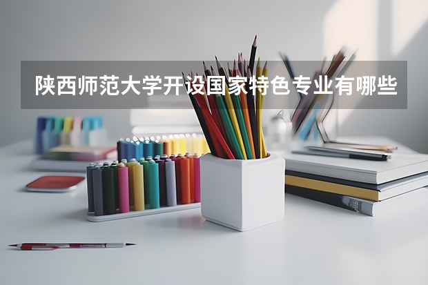 陕西师范大学开设国家特色专业有哪些