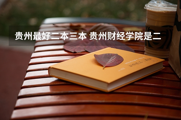 贵州最好二本三本 贵州财经学院是二本还是三本?
