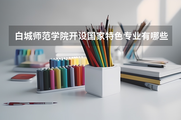 白城师范学院开设国家特色专业有哪些