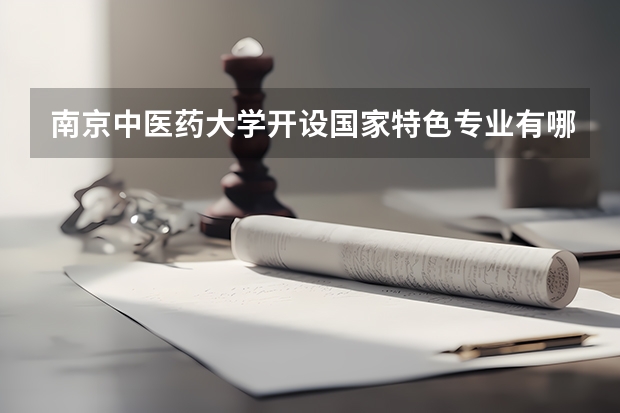 南京中医药大学开设国家特色专业有哪些